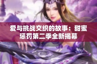 爱与挑战交织的故事：甜蜜惩罚第二季全新揭幕