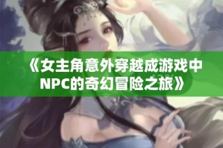 《女主角意外穿越成游戏中NPC的奇幻冒险之旅》