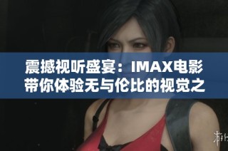 震撼视听盛宴：IMAX电影带你体验无与伦比的视觉之旅