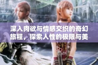 深入肉欲与情感交织的奇幻旅程，探索人性的极限与美好