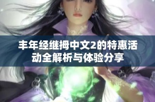 丰年经继拇中文2的特惠活动全解析与体验分享