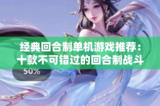 经典回合制单机游戏推荐：十款不可错过的回合制战斗佳作赏析