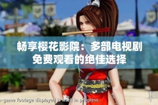 畅享樱花影院：多部电视剧免费观看的绝佳选择