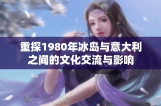 重探1980年冰岛与意大利之间的文化交流与影响