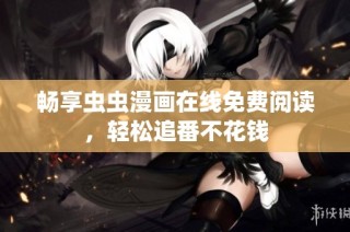 畅享虫虫漫画在线免费阅读，轻松追番不花钱