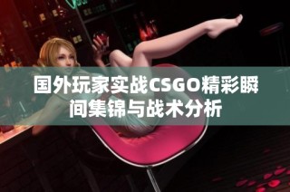 国外玩家实战CSGO精彩瞬间集锦与战术分析
