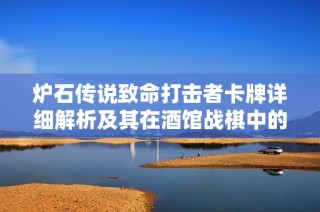 炉石传说致命打击者卡牌详细解析及其在酒馆战棋中的应用效果介绍