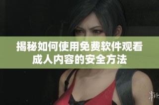 揭秘如何使用免费软件观看成人内容的安全方法