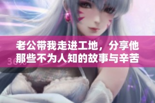 老公带我走进工地，分享他那些不为人知的故事与辛苦