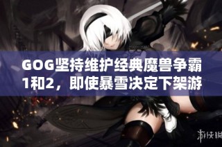 GOG坚持维护经典魔兽争霸1和2，即使暴雪决定下架游戏