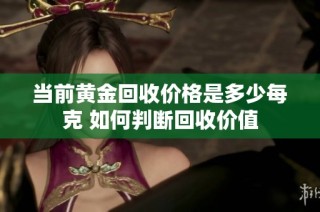 当前黄金回收价格是多少每克 如何判断回收价值