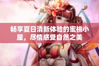 畅享夏日清新体验的蜜桃小屋，尽情感受自然之美