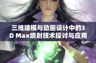 三维建模与动画设计中的3D Max喷射技术探讨与应用分析