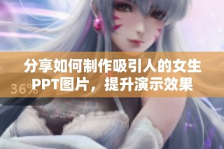 分享如何制作吸引人的女生PPT图片，提升演示效果