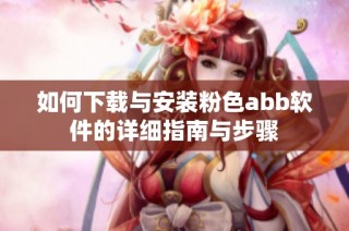 如何下载与安装粉色abb软件的详细指南与步骤