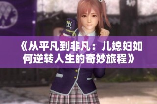 《从平凡到非凡：儿媳妇如何逆转人生的奇妙旅程》