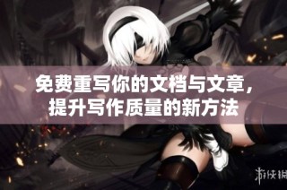 免费重写你的文档与文章，提升写作质量的新方法