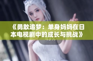 《勇敢追梦：单身妈妈在日本电视剧中的成长与挑战》