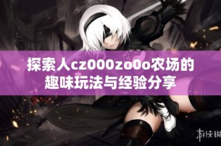 探索人cz000zo0o农场的趣味玩法与经验分享