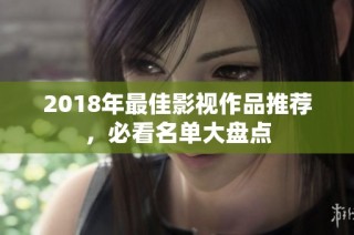 2018年最佳影视作品推荐，必看名单大盘点