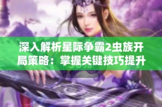 深入解析星际争霸2虫族开局策略：掌握关键技巧提升早期游戏胜率