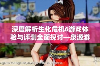 深度解析生化危机6游戏体验与评测全面探讨—泉源游戏网内容回顾