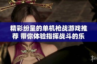 精彩纷呈的单机枪战游戏推荐 带你体验指挥战斗的乐趣与刺激