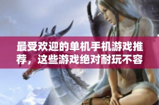 最受欢迎的单机手机游戏推荐，这些游戏绝对耐玩不容错过