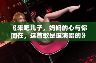 《来吧儿子，妈妈的心与你同在，这首歌是谁演唱的》