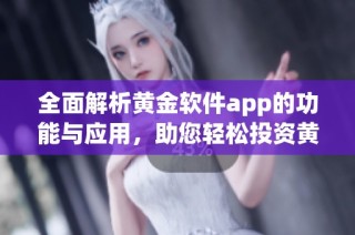 全面解析黄金软件app的功能与应用，助您轻松投资黄金市场