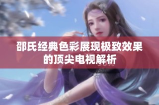 邵氏经典色彩展现极致效果的顶尖电视解析