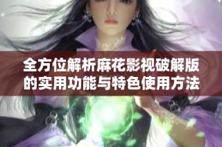 全方位解析麻花影视破解版的实用功能与特色使用方法
