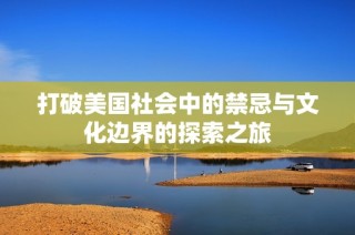 打破美国社会中的禁忌与文化边界的探索之旅