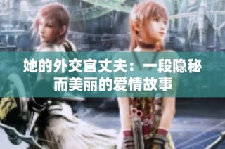 她的外交官丈夫：一段隐秘而美丽的爱情故事