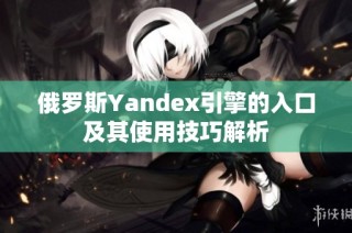 俄罗斯Yandex引擎的入口及其使用技巧解析