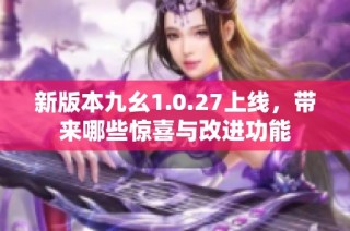 新版本九幺1.0.27上线，带来哪些惊喜与改进功能