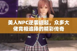美人NPC逆袭崛起，众多大佬竞相追捧的精彩传奇