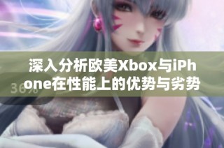 深入分析欧美Xbox与iPhone在性能上的优势与劣势对比