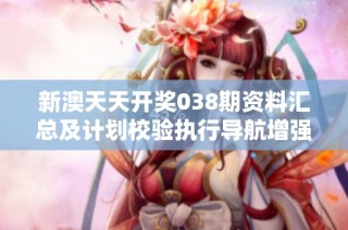 新澳天天开奖038期资料汇总及计划校验执行导航增强版解析