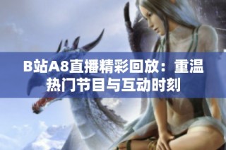 B站A8直播精彩回放：重温热门节目与互动时刻