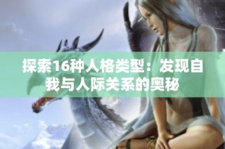 探索16种人格类型：发现自我与人际关系的奥秘