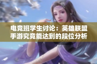 电竞班学生讨论：英雄联盟手游究竟能达到的段位分析与看法