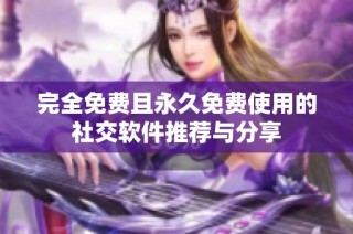 完全免费且永久免费使用的社交软件推荐与分享