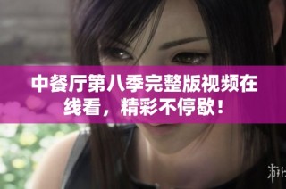中餐厅第八季完整版视频在线看，精彩不停歇！