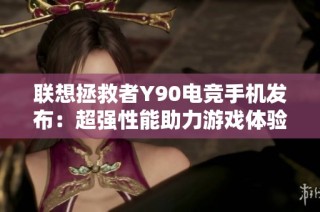 联想拯救者Y90电竞手机发布：超强性能助力游戏体验迈入新纪元
