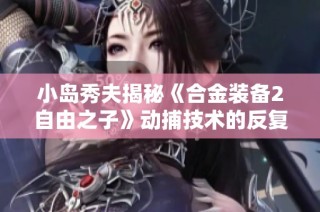 小岛秀夫揭秘《合金装备2自由之子》动捕技术的反复试验过程