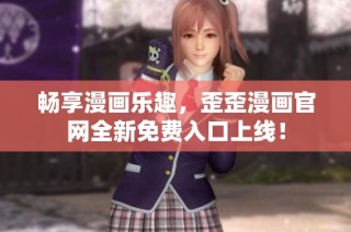 畅享漫画乐趣，歪歪漫画官网全新免费入口上线！
