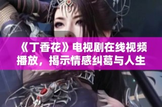 《丁香花》电视剧在线视频播放，揭示情感纠葛与人生哲理