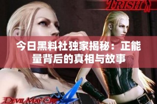 今日黑料社独家揭秘：正能量背后的真相与故事