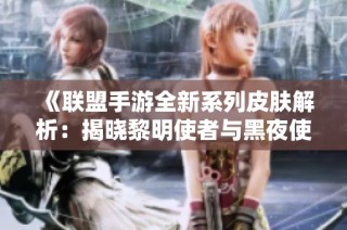 《联盟手游全新系列皮肤解析：揭晓黎明使者与黑夜使者的精彩设计与特色》
